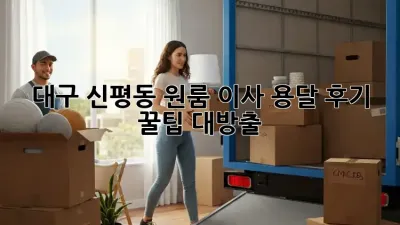대구 신평동 원룸 이사, 용달 후기: 꿀팁 대방출!